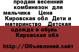 продам весенний комбинезон  для мальчика  › Цена ­ 1 000 - Кировская обл. Дети и материнство » Детская одежда и обувь   . Кировская обл.